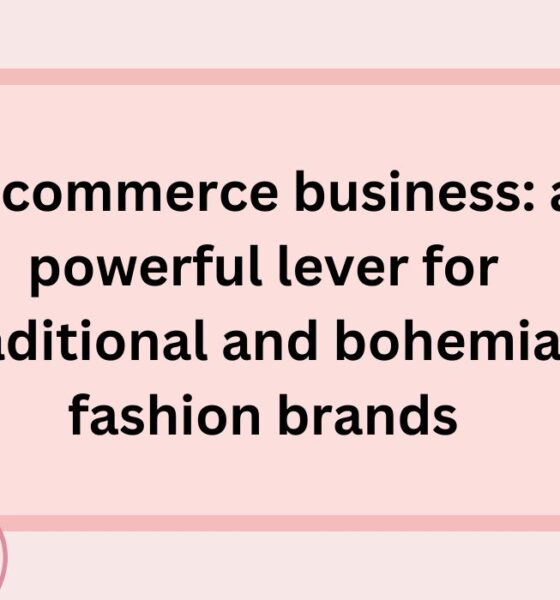 E-commerce business: a powerful lever for traditional and bohemian fashion brands